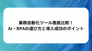 業務自動化ツール徹底比較！AI・RPAの選び方と導入成功のポイントの画像