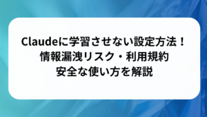 Claudeに学習させない設定方法！情報漏洩リスク・利用規約・安全な使い方を解説