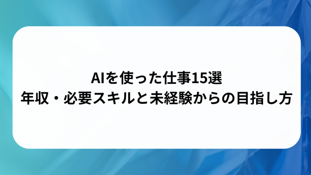AIを使った仕事15選｜年収・必要スキルと未経験からの目指し方