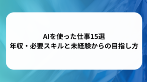 AIを使った仕事15選｜年収・必要スキルと未経験からの目指し方